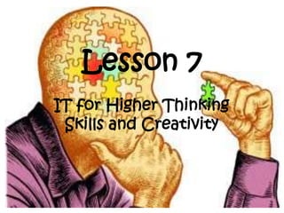 Lesson 7
IT for Higher Thinking
Skills and Creativity
 