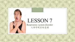 LESSON 7
Respiratory system disorder
人体呼吸系统受损
 