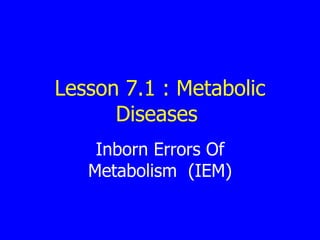 Lesson 7.1 : Metabolic Diseases  Inborn Errors Of Metabolism  (IEM) 