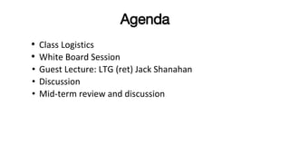 Agenda
• Class Logistics
• White Board Session
• Guest Lecture: LTG (ret) Jack Shanahan
• Discussion
• Mid-term review and...
