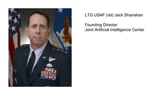 LTG USAF (ret) Jack Shanahan
Founding Director
Joint Artificial Intelligence Center
 