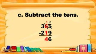 c. Subtract the tens.
365
-219
46
15
5
 