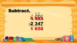 Subtract.
4 005
-2 347
1 658
15
10
10
3
9 9
 