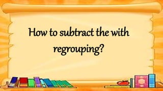 How to subtract the with
regrouping?
 