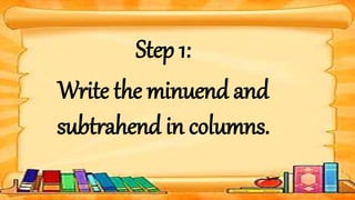 Step 1:
Write the minuend and
subtrahend in columns.
 