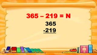 365 – 219 = N
365
-219
 