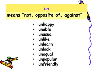 un
means “not, opposite of, against”
• unhappy
• unable
• unusual
• unlike
• unlearn
• unlock
• unequal
• unpopular
• unfriendly
 