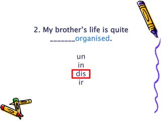 2. My brother’s life is quite
_______organised.
un
in
dis
ir
 