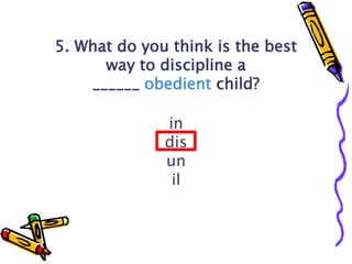 5. What do you think is the best
way to discipline a
______ obedient child?
in
dis
un
il
 