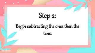 Step 2:
Begin subtracting the ones then the
tens.
 