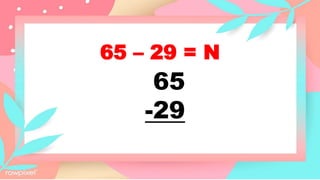 65 – 29 = N
65
-29
 