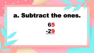 a. Subtract the ones.
65
-29
 