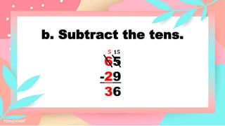 b. Subtract the tens.
65
-29
36
15
5
 