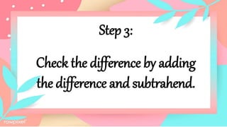 Step 3:
Check the difference by adding
the difference and subtrahend.
 