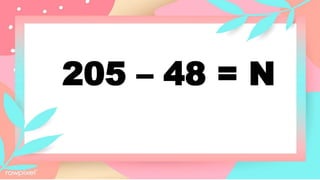 205 – 48 = N
 