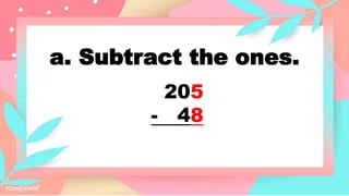a. Subtract the ones.
205
- 48
 