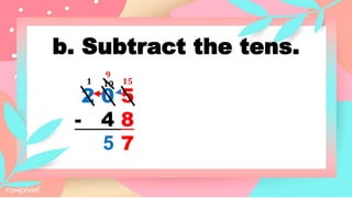 b. Subtract the tens.
2 0 5
- 4 8
7
15
1 10
9
5
 