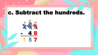 c. Subtract the hundreds.
2 0 5
- 4 8
7
15
1 10
9
5
1
 
