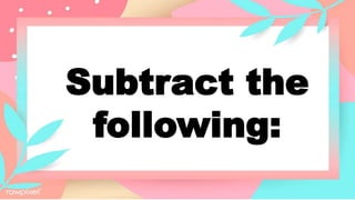 Subtract the
following:
 