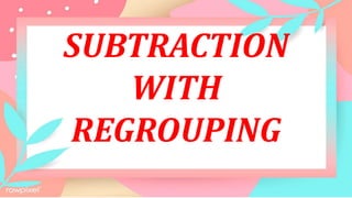 SUBTRACTION
WITH
REGROUPING
 