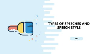 XXX
TYPES OF SPEECHES AND
SPEECH STYLE
 
