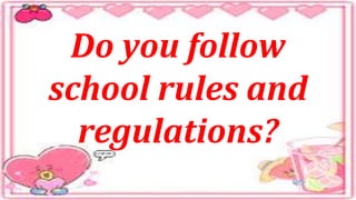Do you follow
school rules and
regulations?
 
