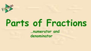Parts of Fractions
…numerator and
denominator
 
