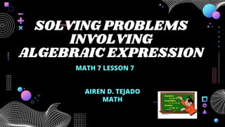 SOLVING PROBLEMS
INVOLVING
ALGEBRAIC EXPRESSION
AIREN D. TEJADO
MATH
MATH 7 LESSON 7
 