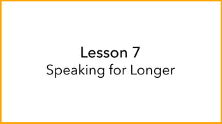 Lesson 7
Speaking for Longer
 