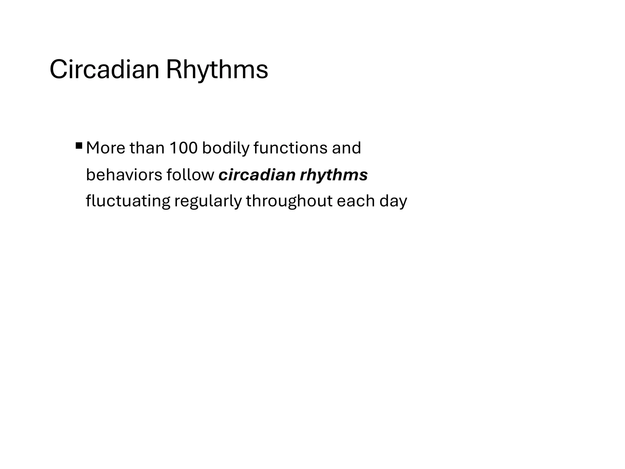 Circadian Rhythms
§More than 100 bodily functions and
behaviors follow circadian rhythms
fluctuating regularly throughout each day
 