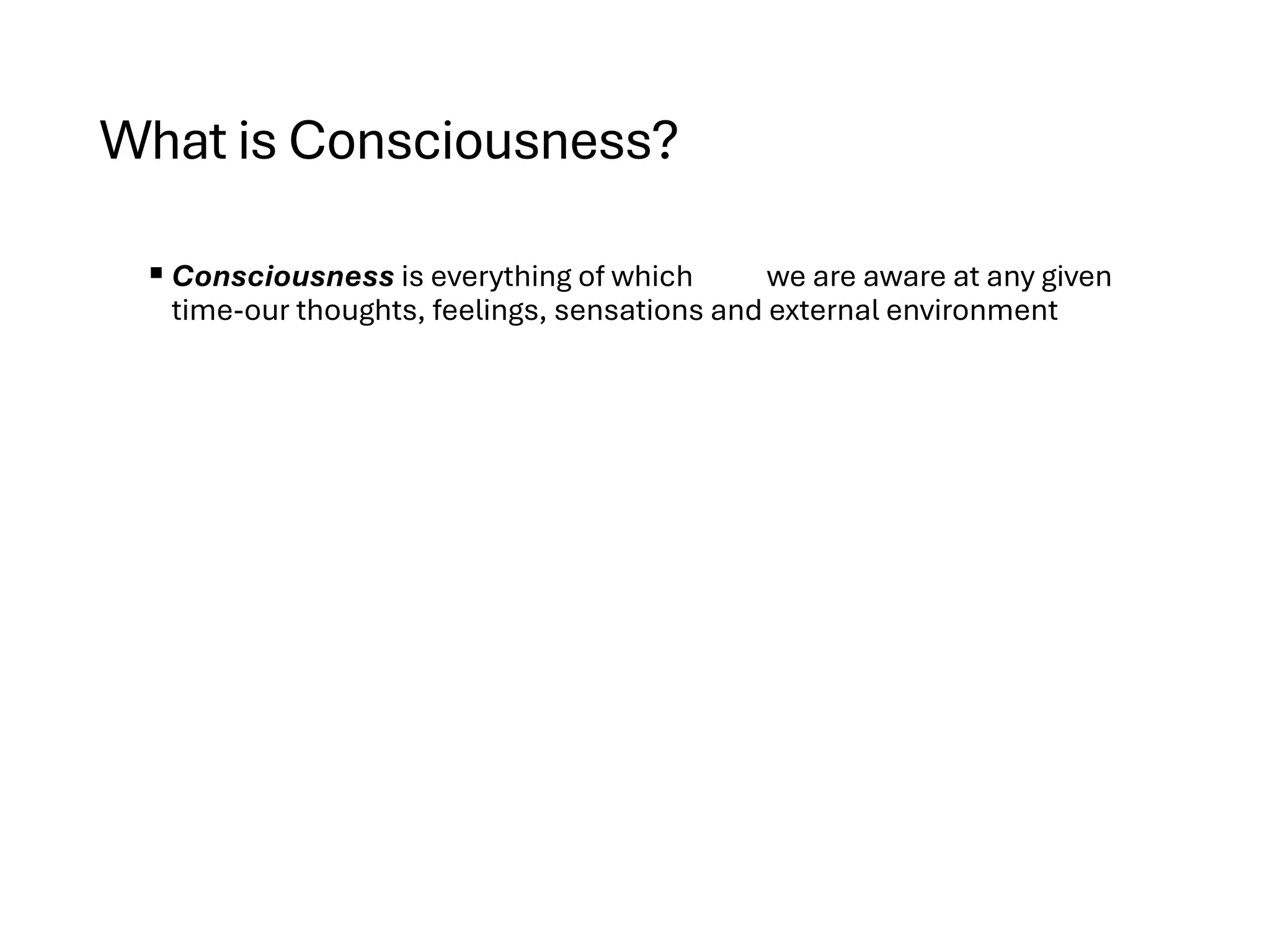 What is Consciousness?
§ Consciousness is everything of which we are aware at any given
time-our thoughts, feelings, sensations and external environment
 