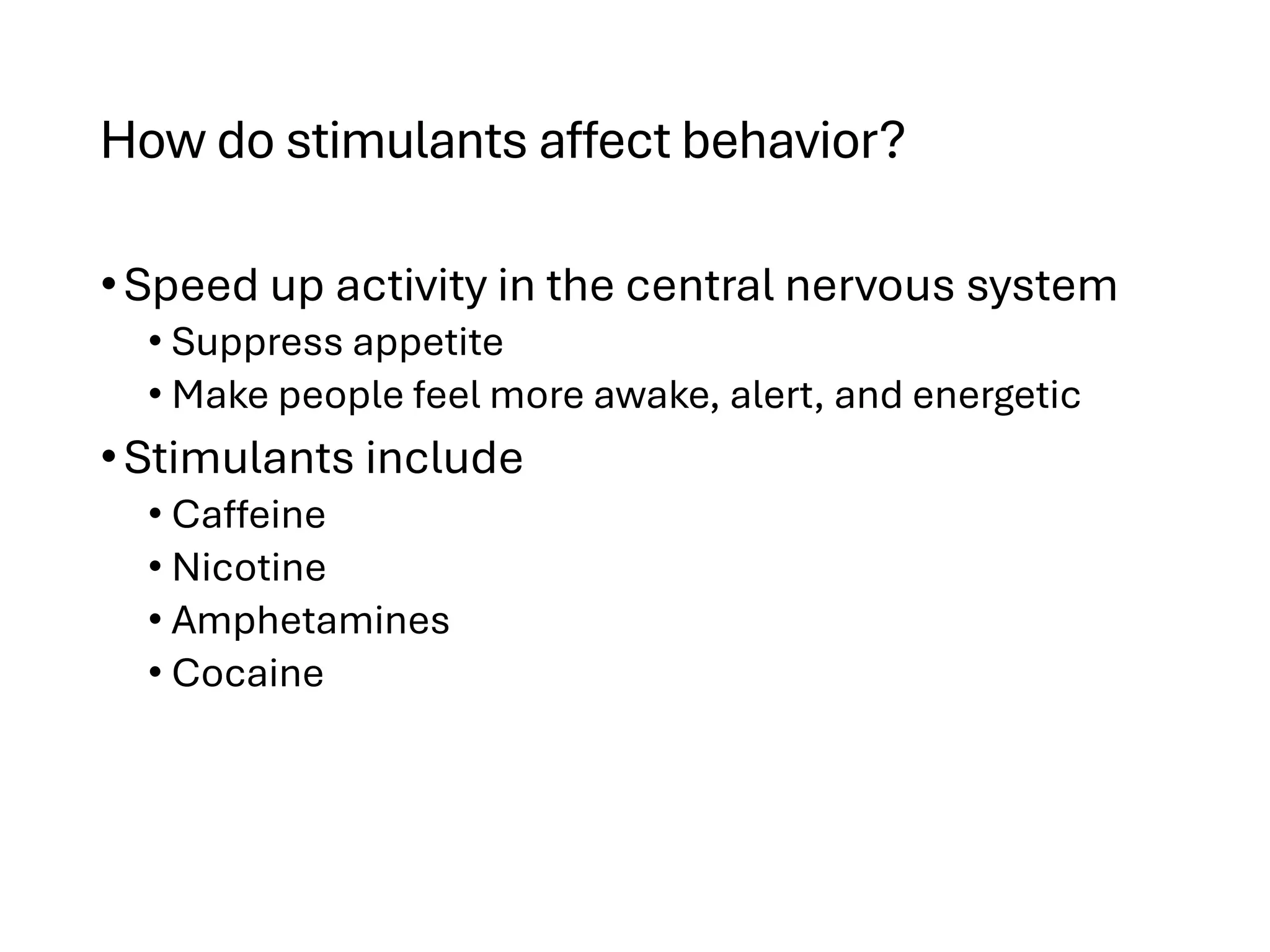 How do stimulants affect behavior?
•Speed up activity in the central nervous system
• Suppress appetite
• Make people feel more awake, alert, and energetic
•Stimulants include
• Caffeine
• Nicotine
• Amphetamines
• Cocaine
 