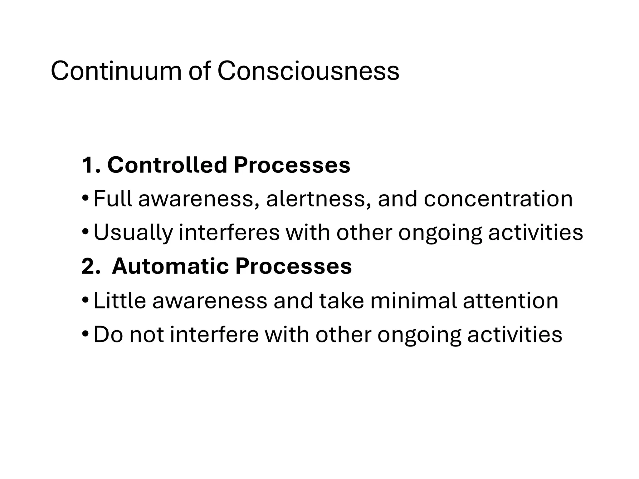 Continuum of Consciousness
1. Controlled Processes
•Full awareness, alertness, and concentration
•Usually interferes with other ongoing activities
2. Automatic Processes
•Little awareness and take minimal attention
•Do not interfere with other ongoing activities
 