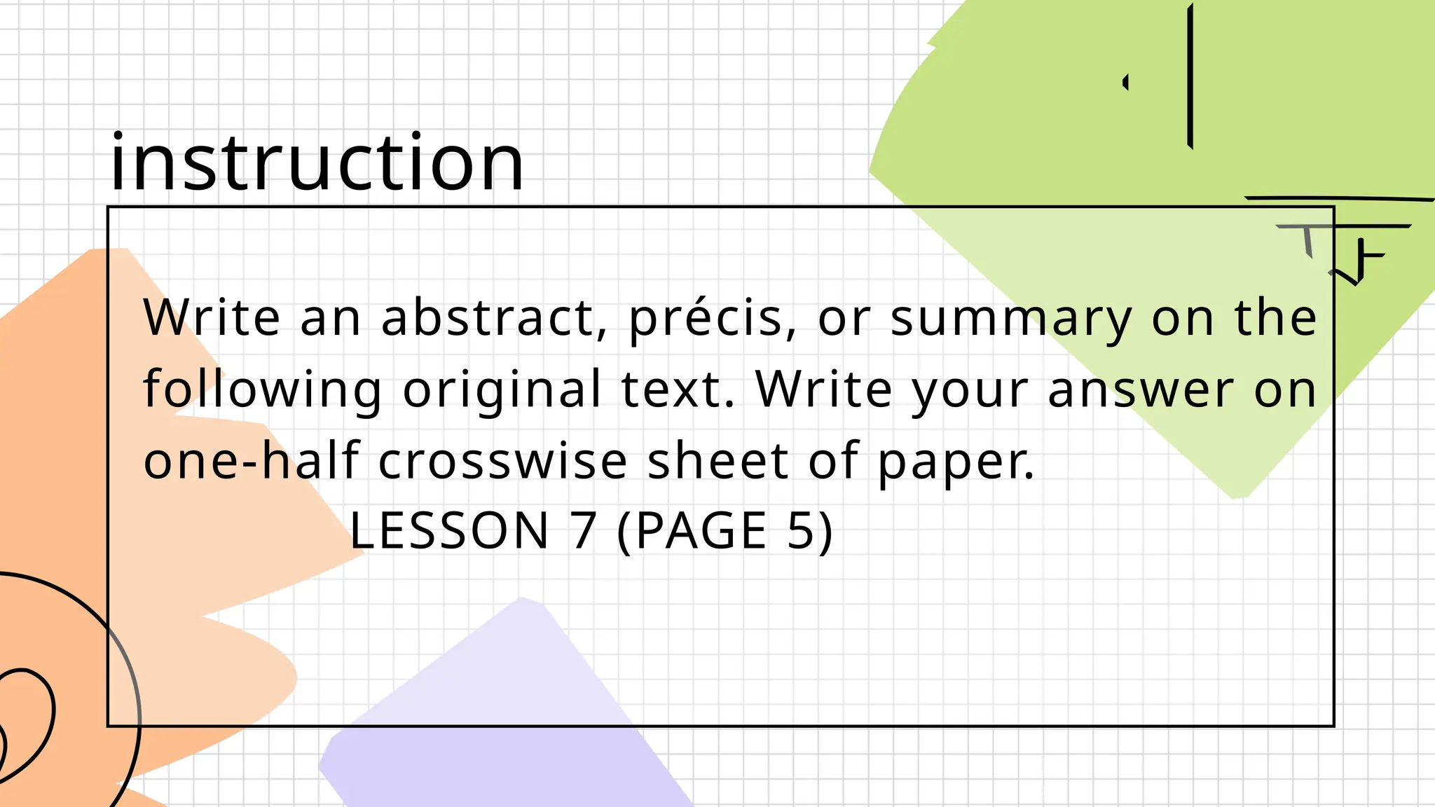 Write an abstract, précis, or summary on the
following original text. Write your answer on
one-half crosswise sheet of paper.
instruction
LESSON 7 (PAGE 5)
 