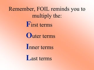 Remember, FOIL reminds you to
multiply the:
First terms
Outer terms
Inner terms
Last terms
 