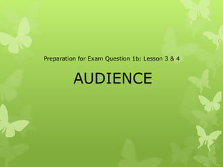 AUDIENCE
Preparation for Exam Question 1b: Lesson 3 & 4
 