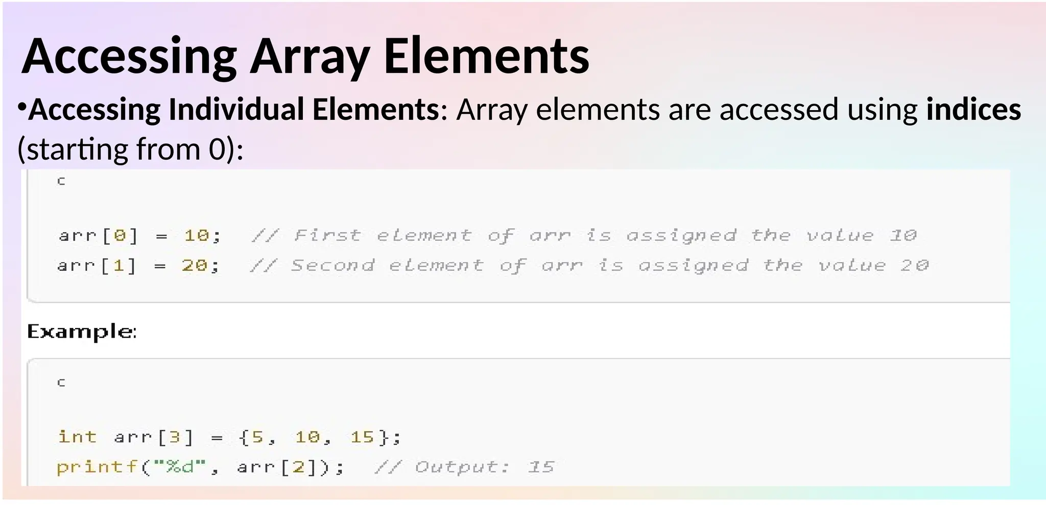 Accessing Array Elements
•Accessing Individual Elements: Array elements are accessed using indices
(starting from 0):
 