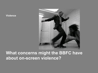 Violence

What concerns might the BBFC have
about on-screen violence?

 