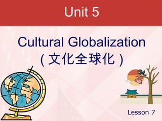 Unit 5 Cultural Globalization ( 文化全球化 ) Lesson 7 