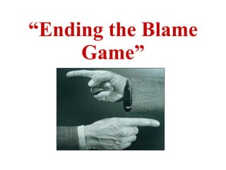“ Ending the Blame Game” 