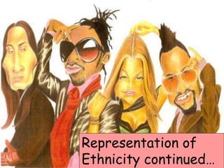 Representation of 
Ethnicity continued… 
 