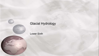 Glacial Hydrology
Lower Sixth
 