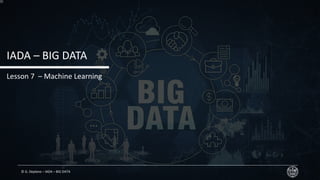 © G. Deplano – IADA – BIG DATA
IADA – BIG DATA
Lesson 7 – Machine Learning
 
