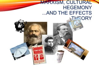 MARXISM, CULTURAL
HEGEMONY
...AND THE EFFECTS
THEORY
 