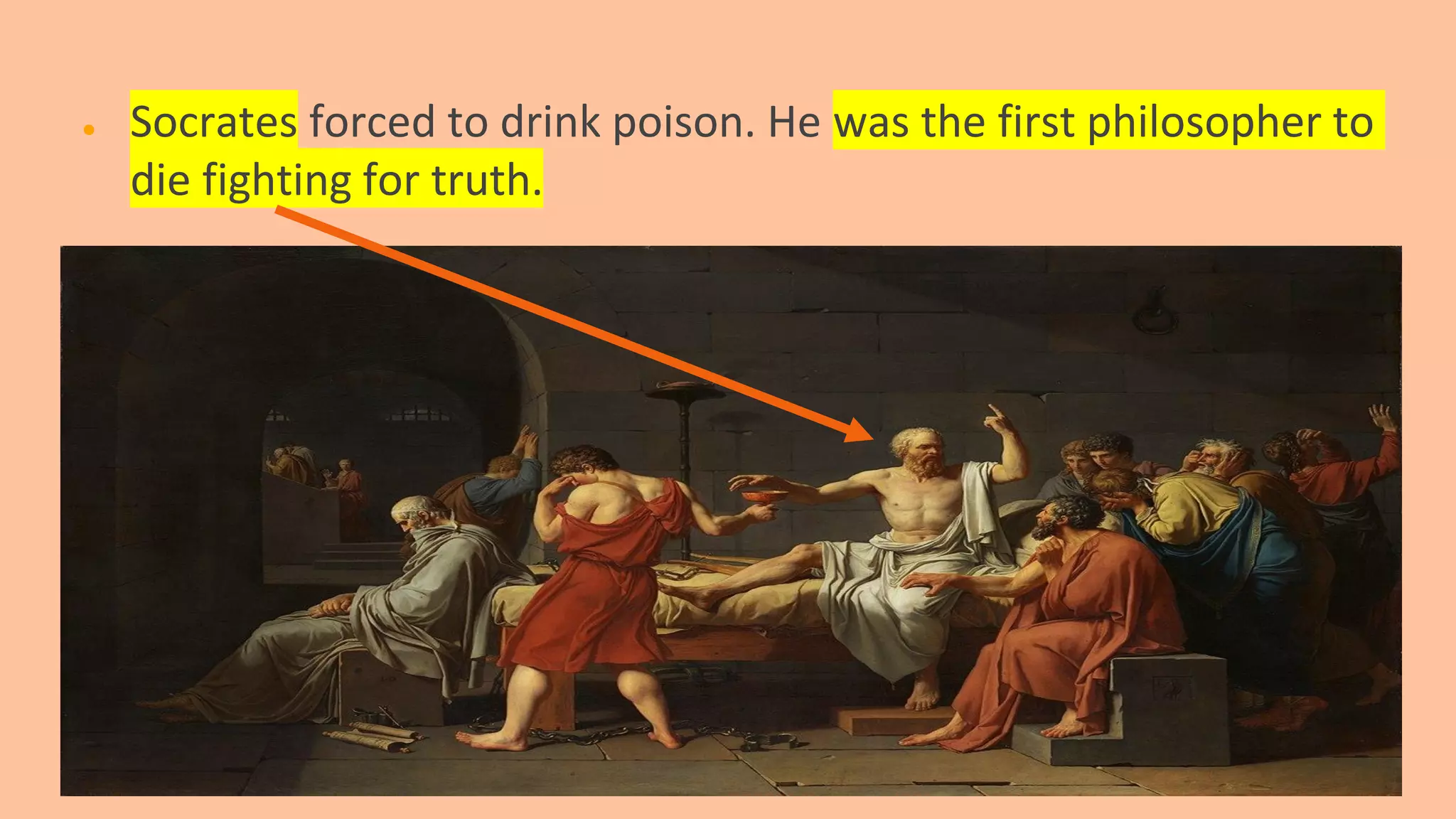 ● Socrates forced to drink poison. He was the first philosopher to
die fighting for truth.
 
