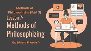 Lesson 7:
Methods of
Philosophizing
Methods of
Philosophizing (Part 3)
Mr. Edward B. Noda Jr.
 