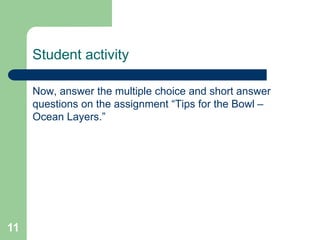Student activity
Now, answer the multiple choice and short answer
questions on the assignment “Tips for the Bowl –
Ocean Layers.”
11
 