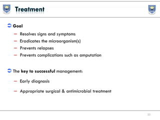  Goal
– Resolves signs and symptoms
– Eradicates the microorganism(s)
– Prevents relapses
– Prevents complications such as amputation
 The key to successful management:
– Early diagnosis
– Appropriate surgical & antimicrobial treatment
23
 