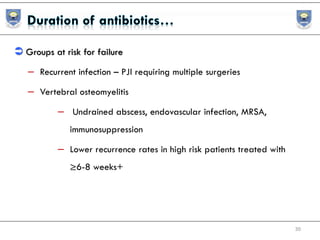  Groups at risk for failure
– Recurrent infection – PJI requiring multiple surgeries
– Vertebral osteomyelitis
– Undrained abscess, endovascular infection, MRSA,
immunosuppression
– Lower recurrence rates in high risk patients treated with
≥6-8 weeks+
30
 