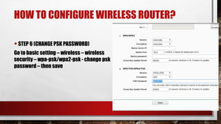 HOW TO CONFIGURE WIRELESS ROUTER?
•STEP 6 (CHANGE PSK PASSWORD)
Go to basic setting – wireless – wireless
security – wpa-psk/wpa2-psk - change psk
password – then save
 